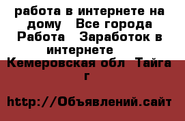 работа в интернете на дому - Все города Работа » Заработок в интернете   . Кемеровская обл.,Тайга г.